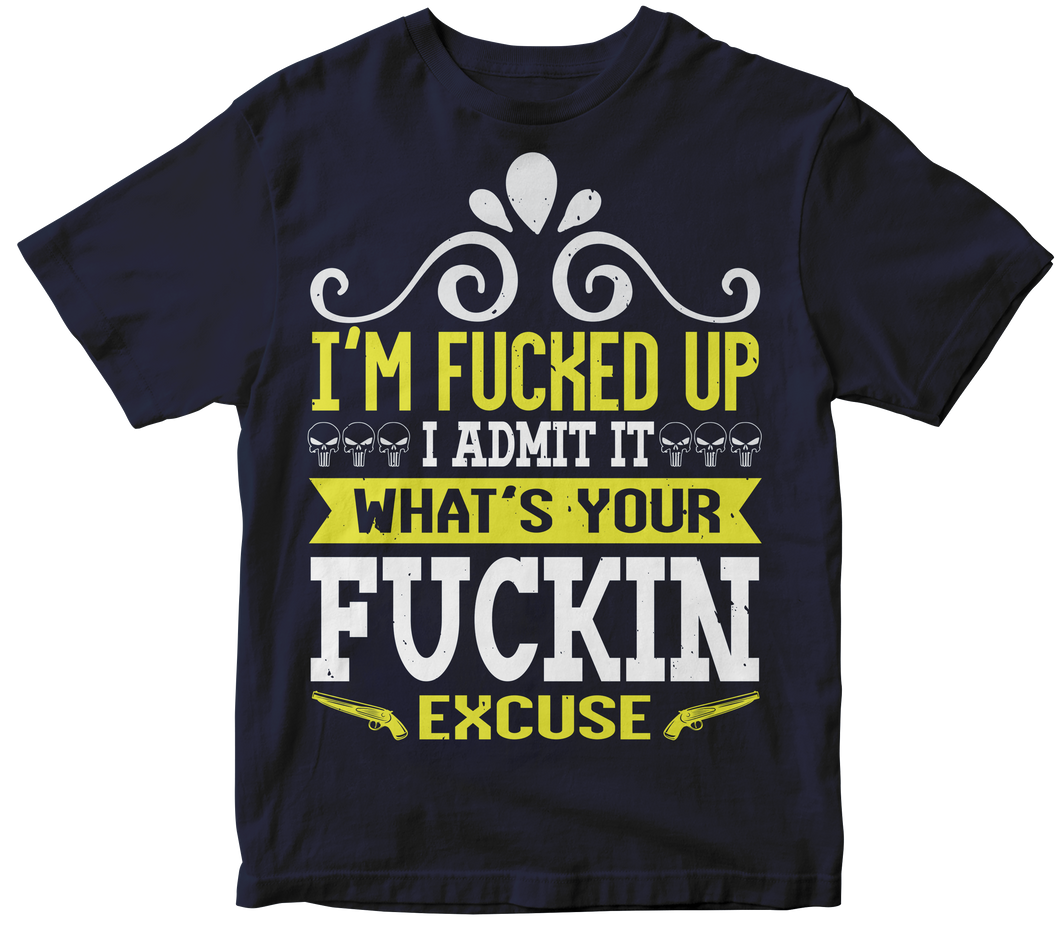I'm fucked up I admit it What’s your Fuckin excuse. - Skull T-shirt