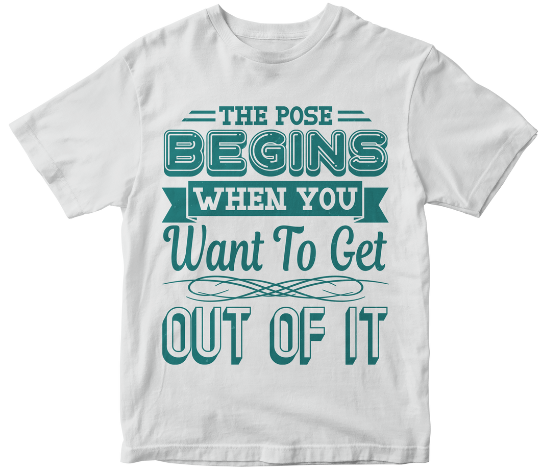 The pose begins when you want to get out of it - Yoga T-shirt