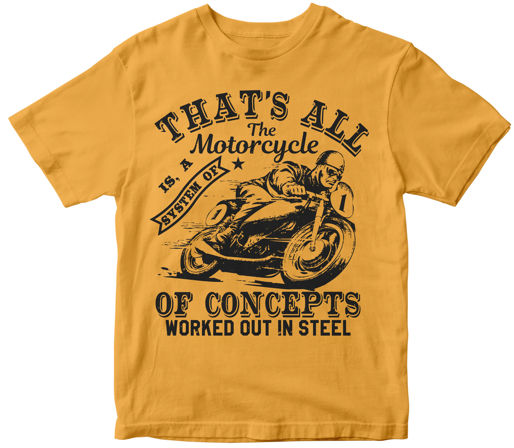 That’s all the motorcycle is, a system of concepts worked out in steel - Motorcycle T-shirt