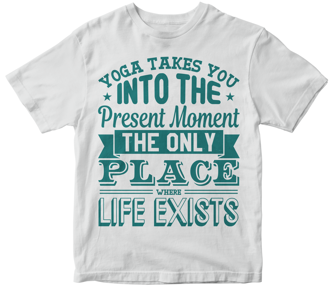 Yoga takes you into the present moment the only place where life exists - Yoga T-shirt